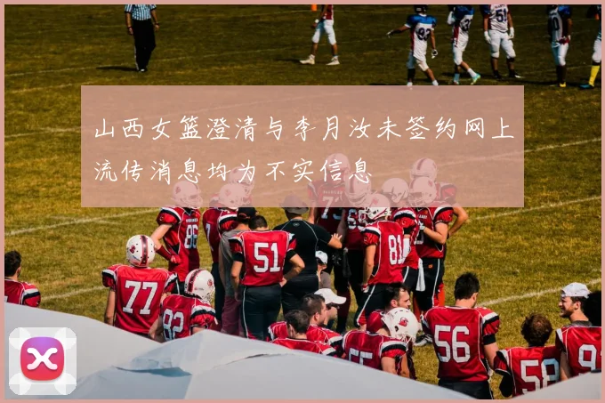 山西女篮澄清与李月汝未签约网上流传消息均为不实信息