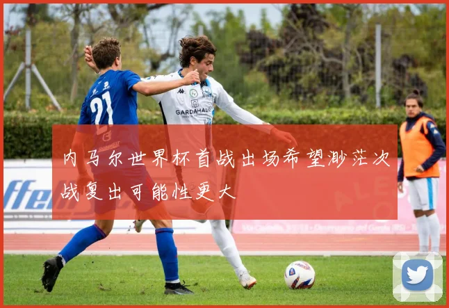 内马尔世界杯首战出场希望渺茫次战复出可能性更大