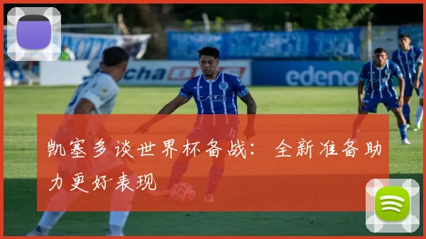 凯塞多谈世界杯备战：全新准备助力更好表现