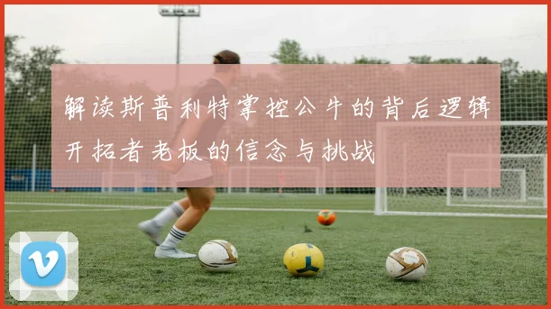 解读斯普利特掌控公牛的背后逻辑开拓者老板的信念与挑战