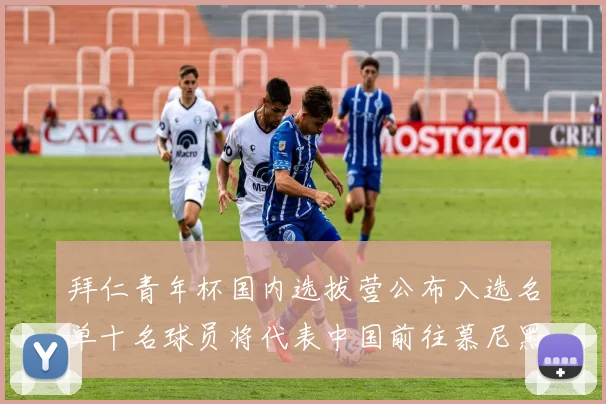 拜仁青年杯国内选拔营公布入选名单十名球员将代表中国前往慕尼黑
