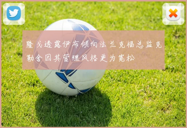隆戈透露伊布倾向法兰克福总监克勒舍因其管理风格更为宽松